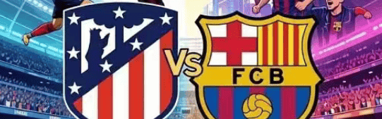 欧冠四强争夺战！马竞VS巴萨：西甲双雄决一胜负